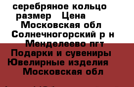 серебряное кольцо 18 размер › Цена ­ 400 - Московская обл., Солнечногорский р-н, Менделеево пгт Подарки и сувениры » Ювелирные изделия   . Московская обл.